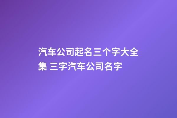 汽车公司起名三个字大全集 三字汽车公司名字-第1张-公司起名-玄机派